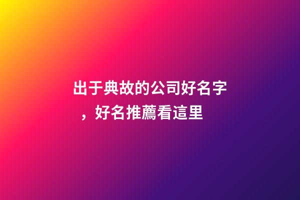 出于典故的公司好名字，好名推薦看這里-第1張-公司起名-玄機派